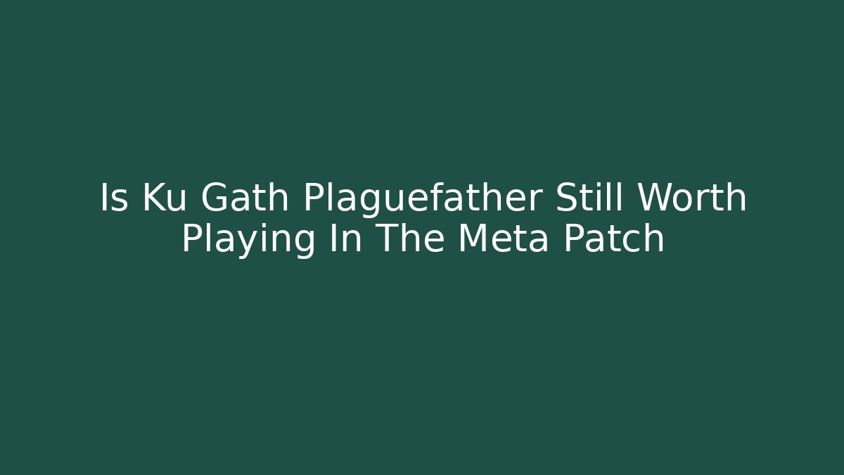 Is Ku Gath Plaguefather Still Worth Playing In The Meta Patch