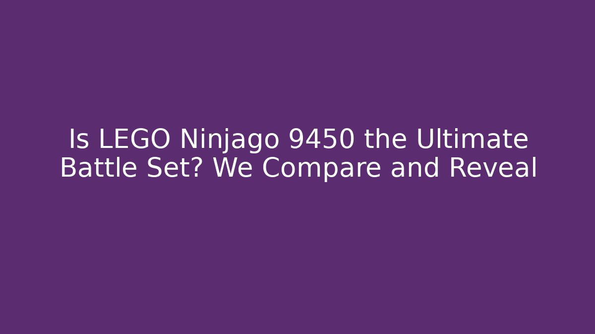 Is LEGO Ninjago 9450 the Ultimate Battle Set? We Compare and Reveal