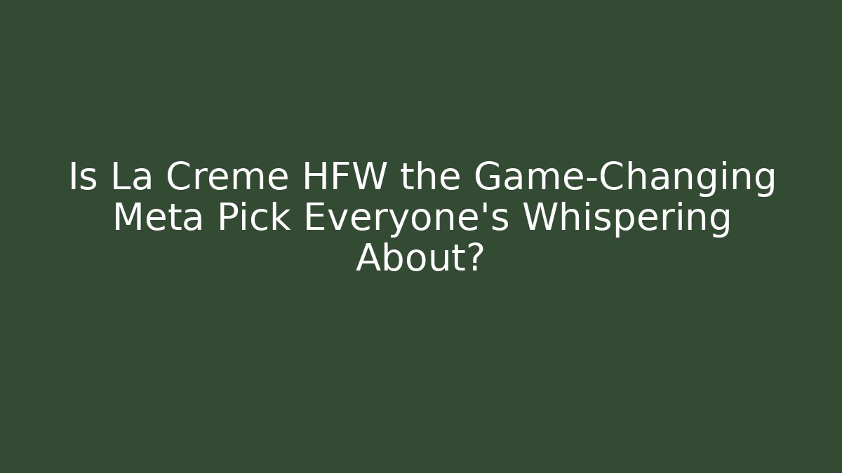 Is La Creme HFW the Game-Changing Meta Pick Everyone's Whispering About?