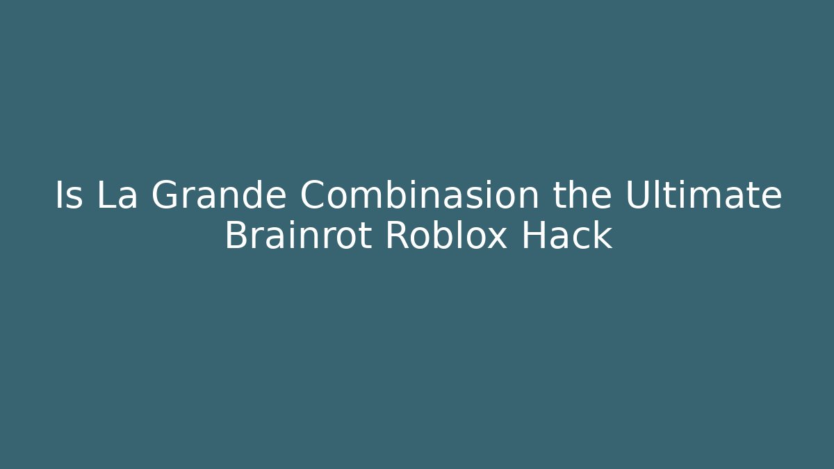 Is La Grande Combinasion the Ultimate Brainrot Roblox Hack