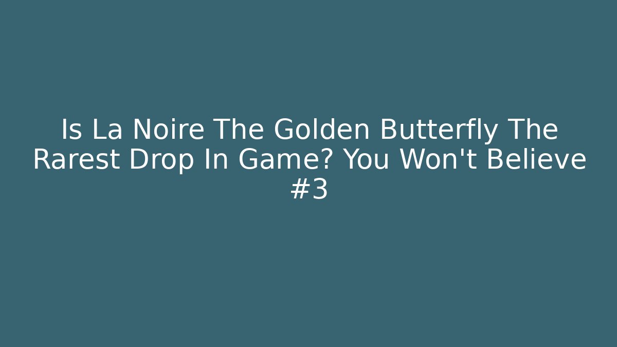 Is La Noire The Golden Butterfly The Rarest Drop In Game? You Won't Believe #3