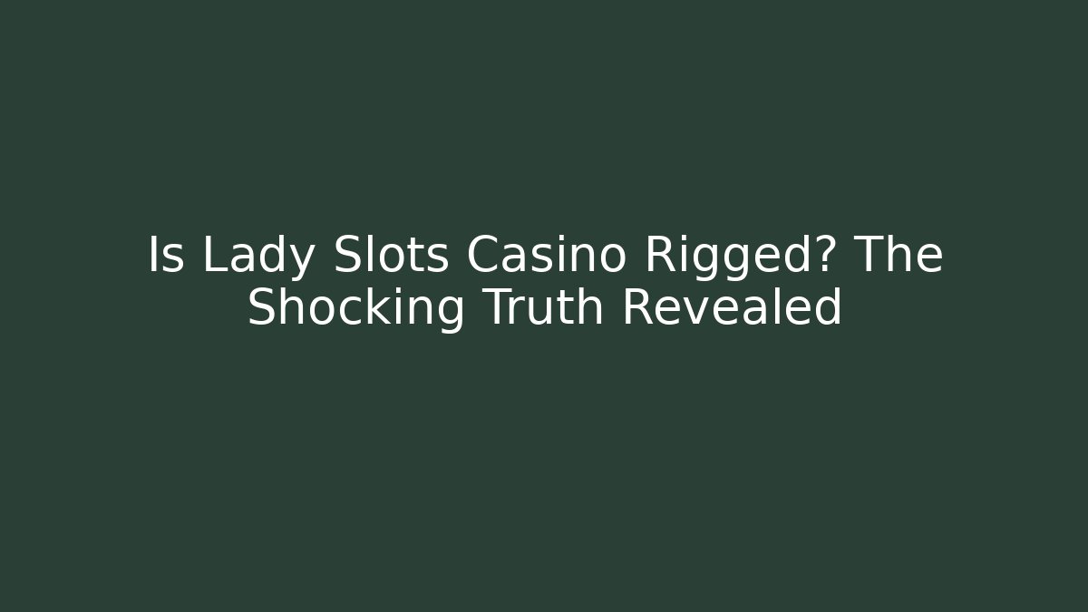 Is Lady Slots Casino Rigged? The Shocking Truth Revealed - Método de Aprovação