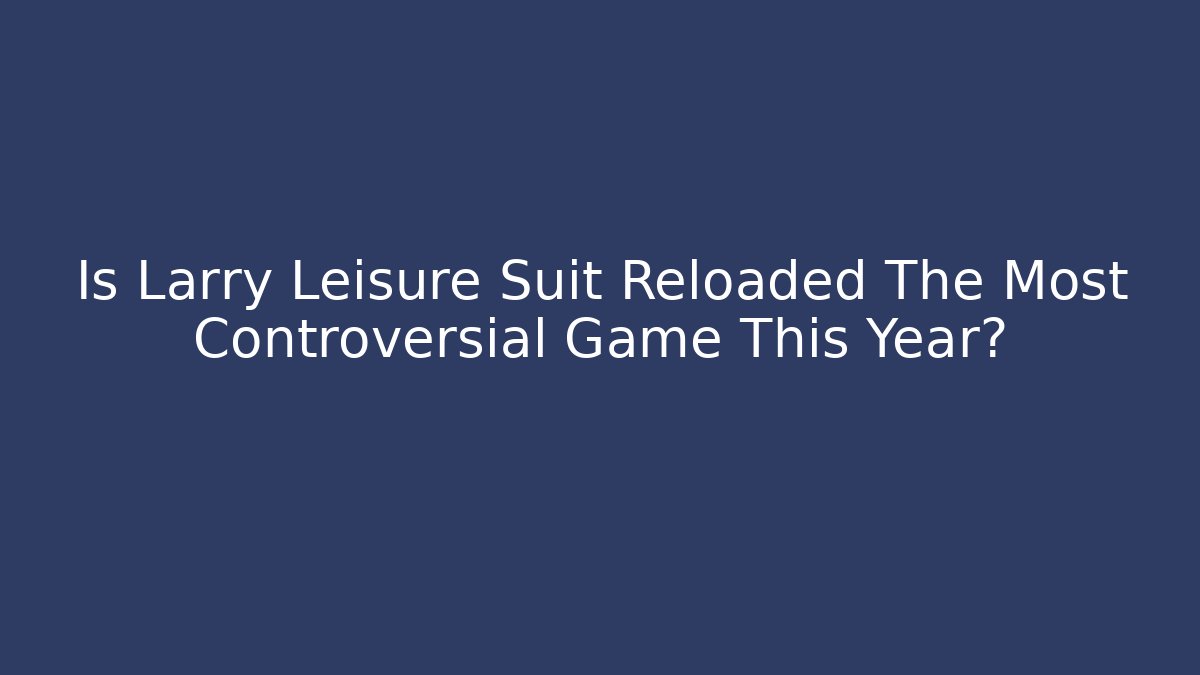 Is Larry Leisure Suit Reloaded The Most Controversial Game This Year?