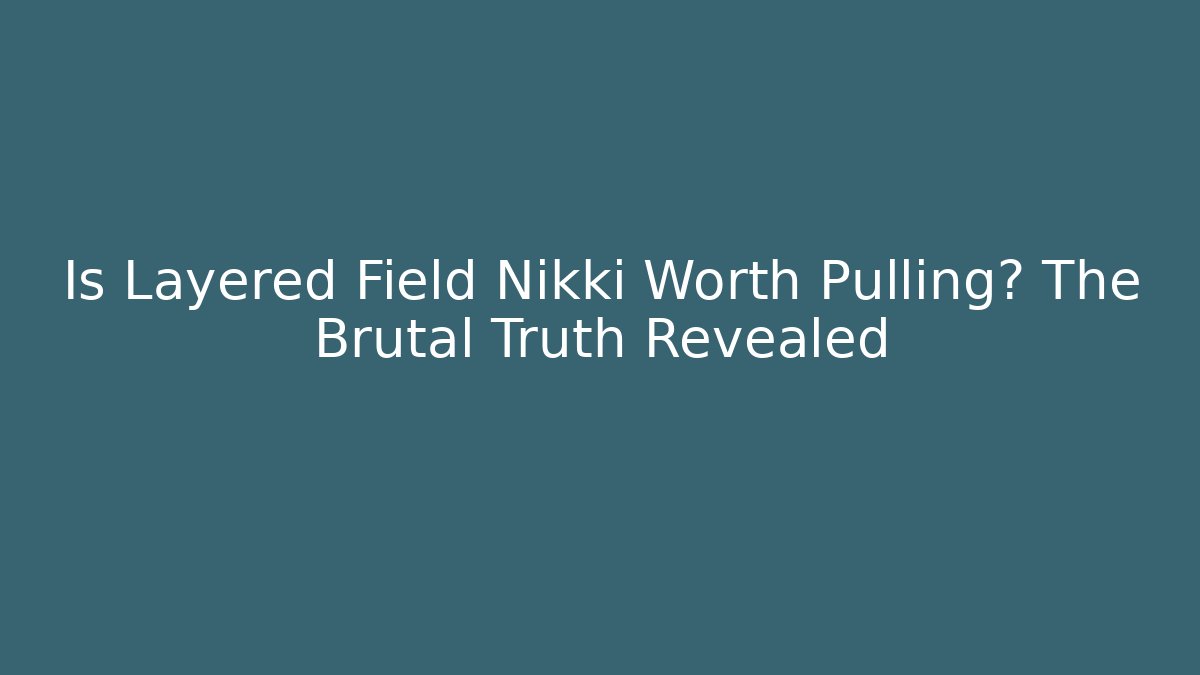 Is Layered Field Nikki Worth Pulling? The Brutal Truth Revealed