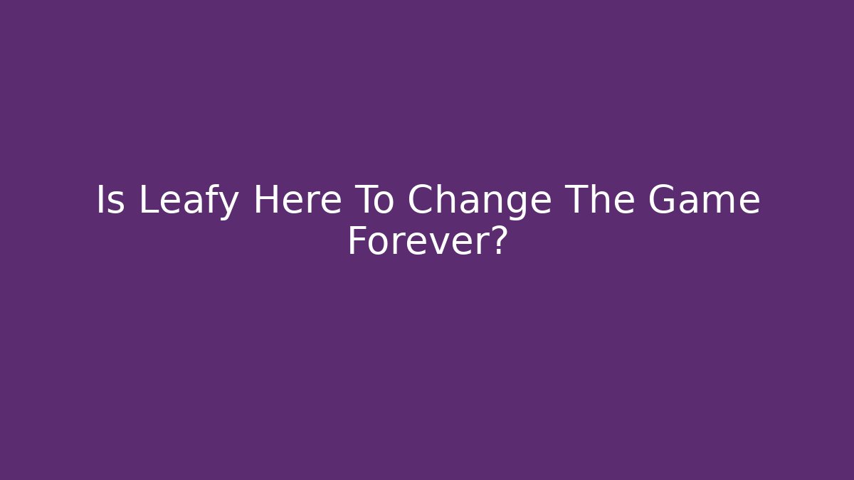 Is Leafy Here To Change The Game Forever? - Método de Aprovação