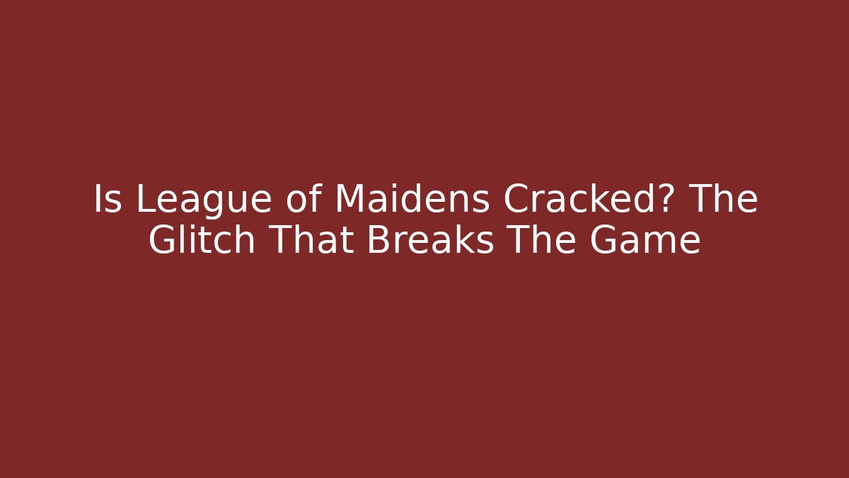 Is League of Maidens Cracked? The Glitch That Breaks The Game