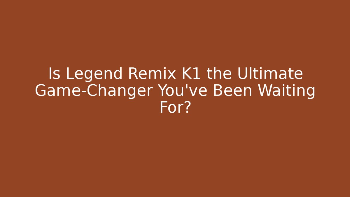 Is Legend Remix K1 the Ultimate Game-Changer You’ve Been Waiting For?