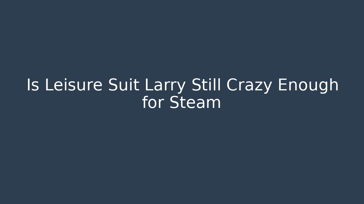 Is Leisure Suit Larry Still Crazy Enough for Steam