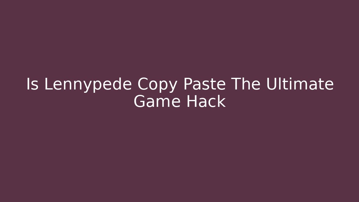 Is Lennypede Copy Paste The Ultimate Game Hack