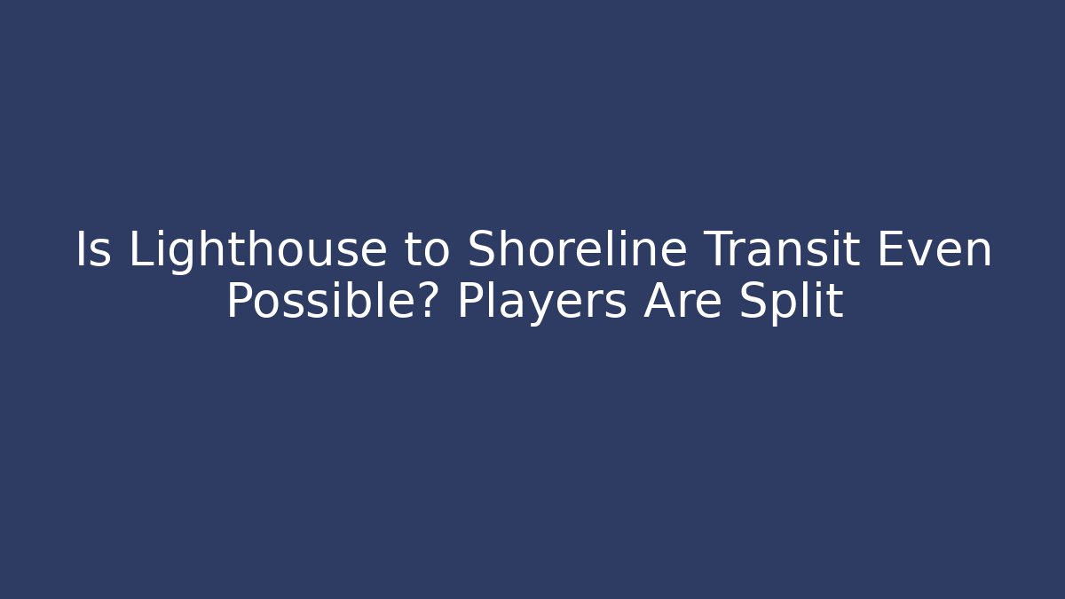 Is Lighthouse to Shoreline Transit Even Possible? Players Are Split - Método de Aprovação
