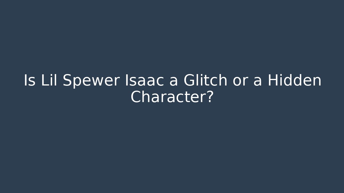 Is Lil Spewer Isaac a Glitch or a Hidden Character?