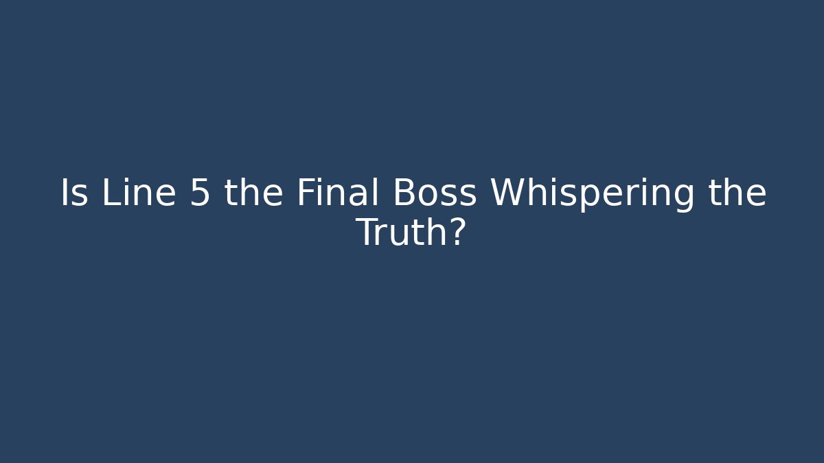 Is Line 5 the Final Boss Whispering the Truth?
