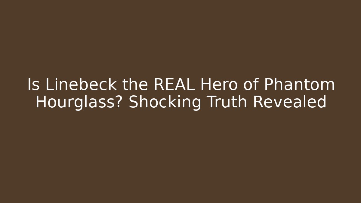 Is Linebeck the REAL Hero of Phantom Hourglass? Shocking Truth Revealed