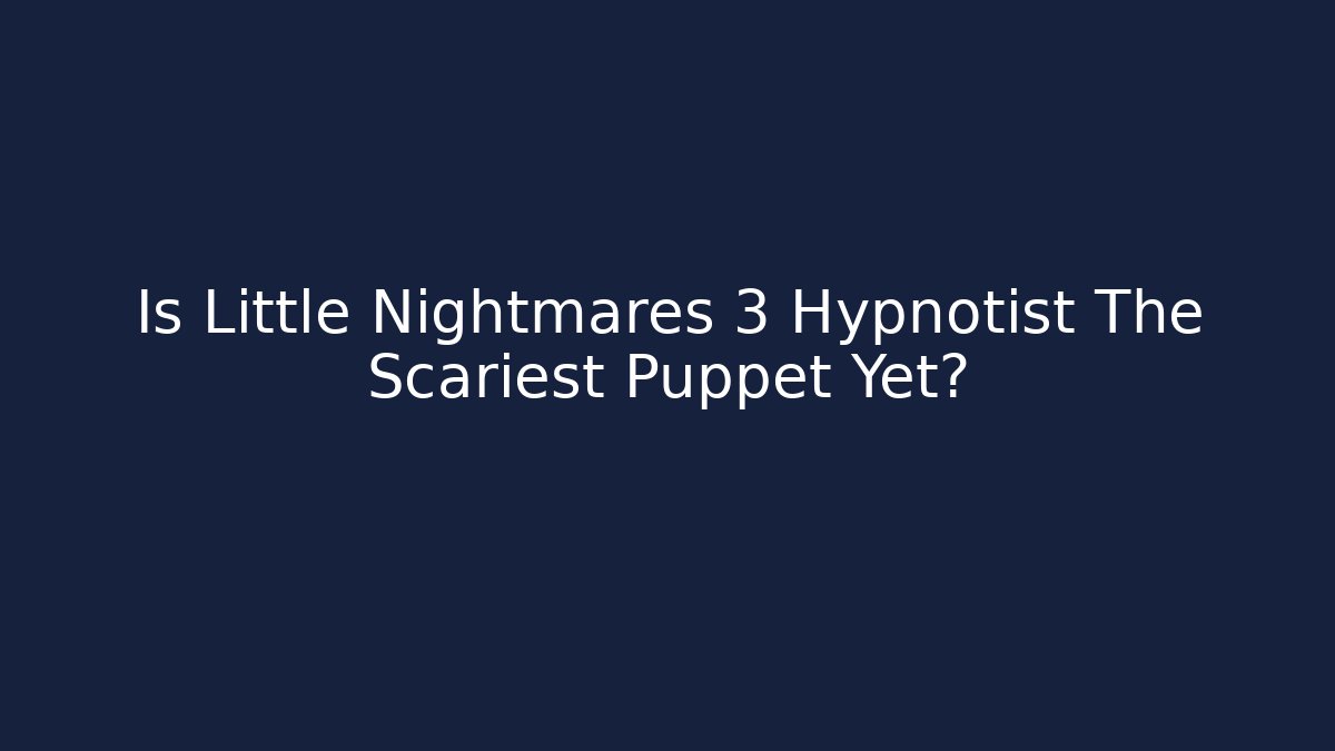 Is Little Nightmares 3 Hypnotist The Scariest Puppet Yet?
