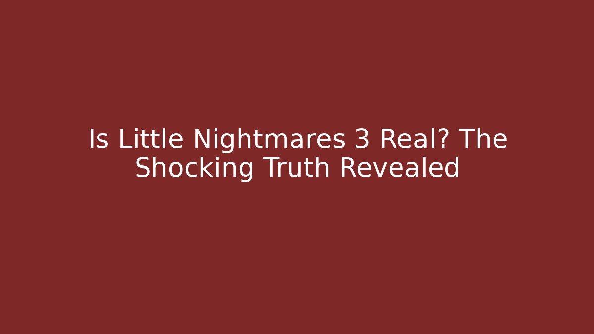 Is Little Nightmares 3 Real? The Shocking Truth Revealed
