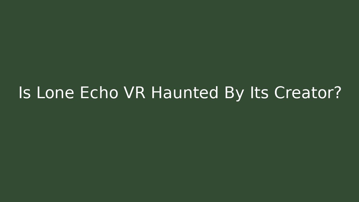 Is Lone Echo VR Haunted By Its Creator?