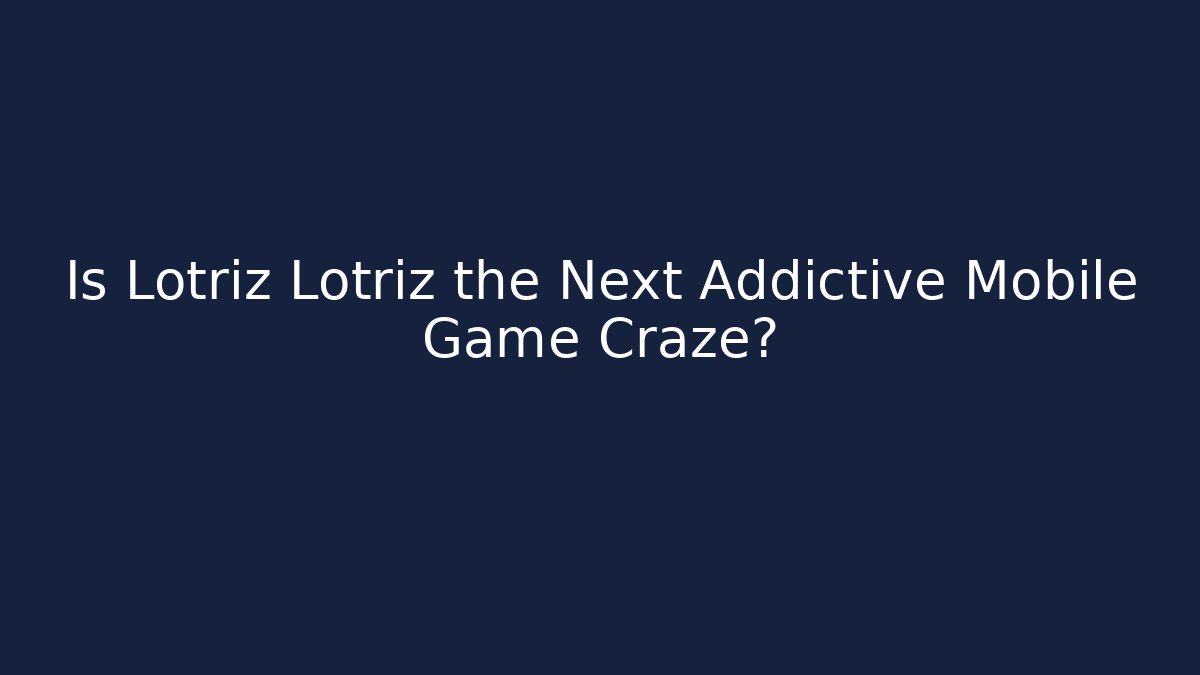 Is Lotriz Lotriz the Next Addictive Mobile Game Craze?