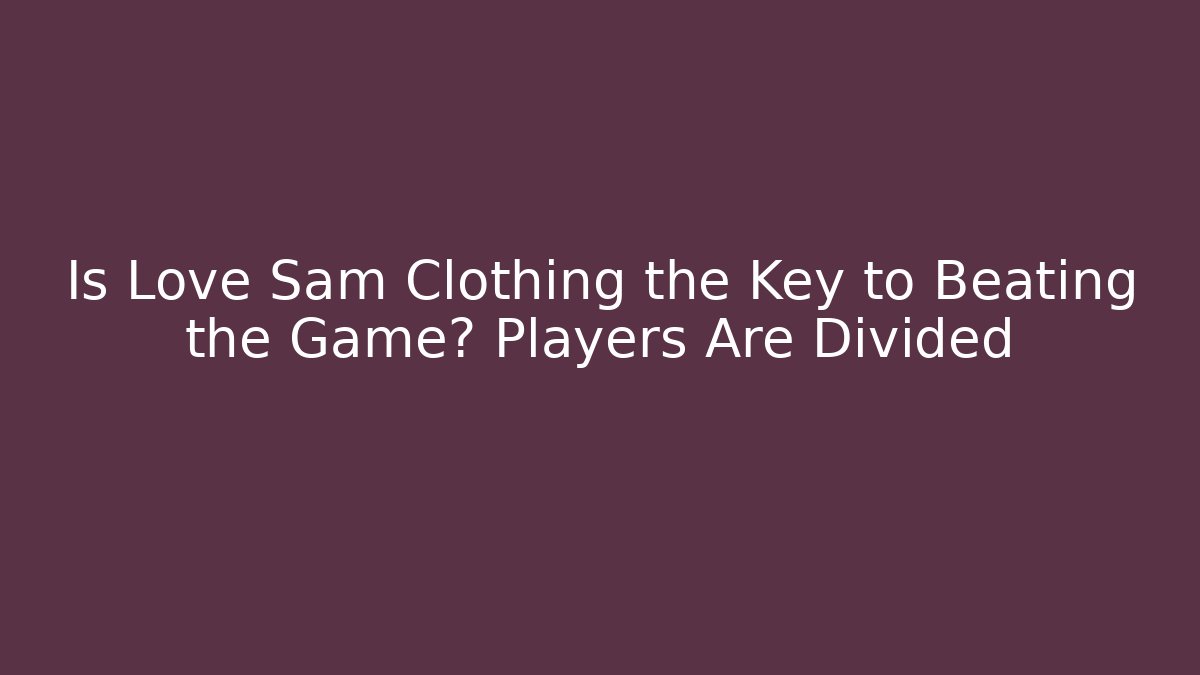 Is Love Sam Clothing the Key to Beating the Game? Players Are Divided