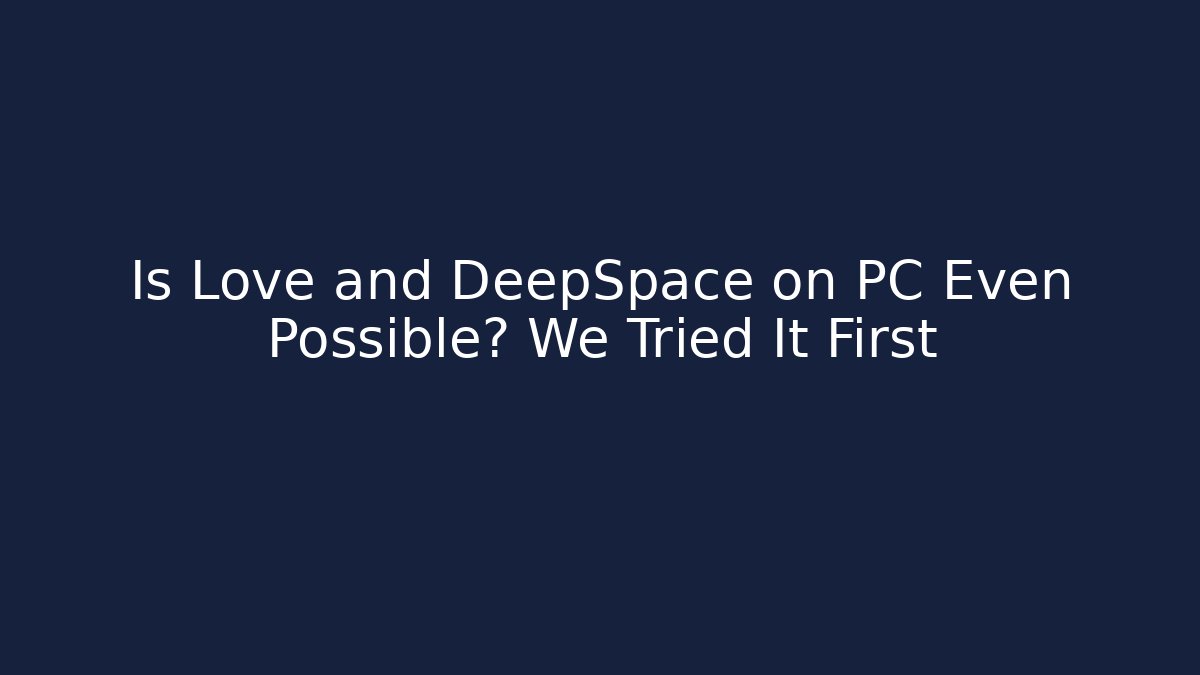 Is Love and DeepSpace on PC Even Possible? We Tried It First