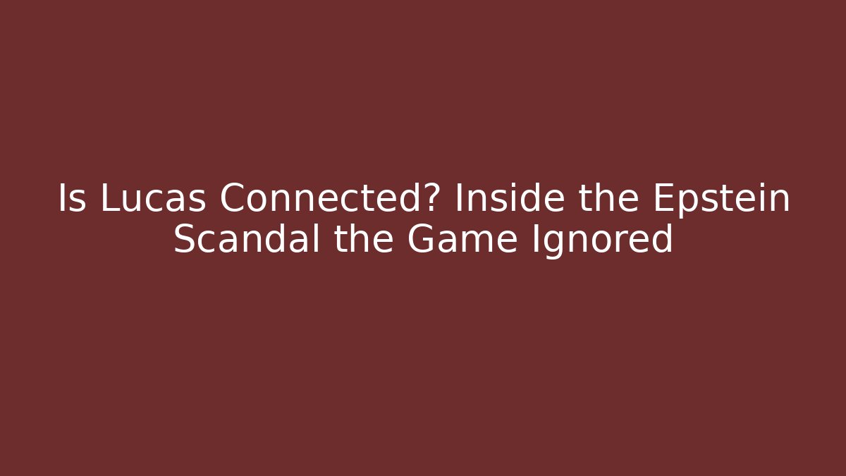 Is Lucas Connected? Inside the Epstein Scandal the Game Ignored