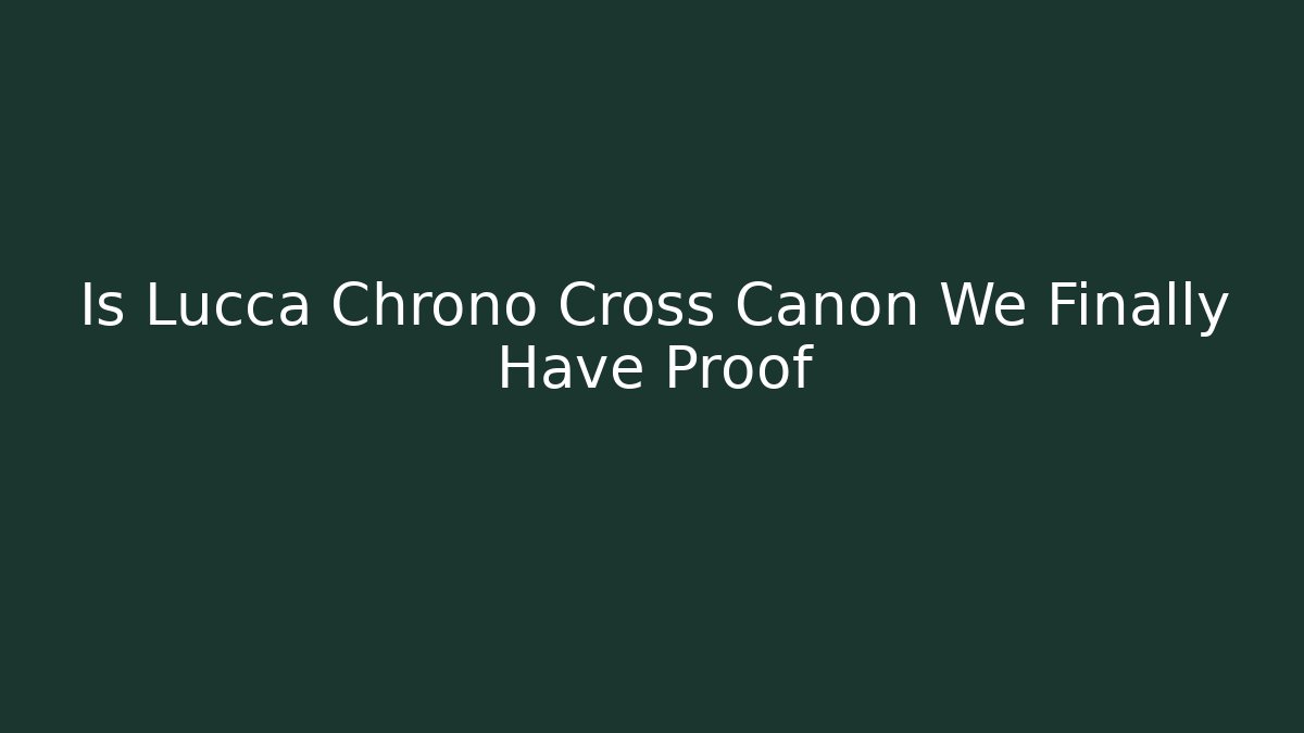 Is Lucca Chrono Cross Canon We Finally Have Proof