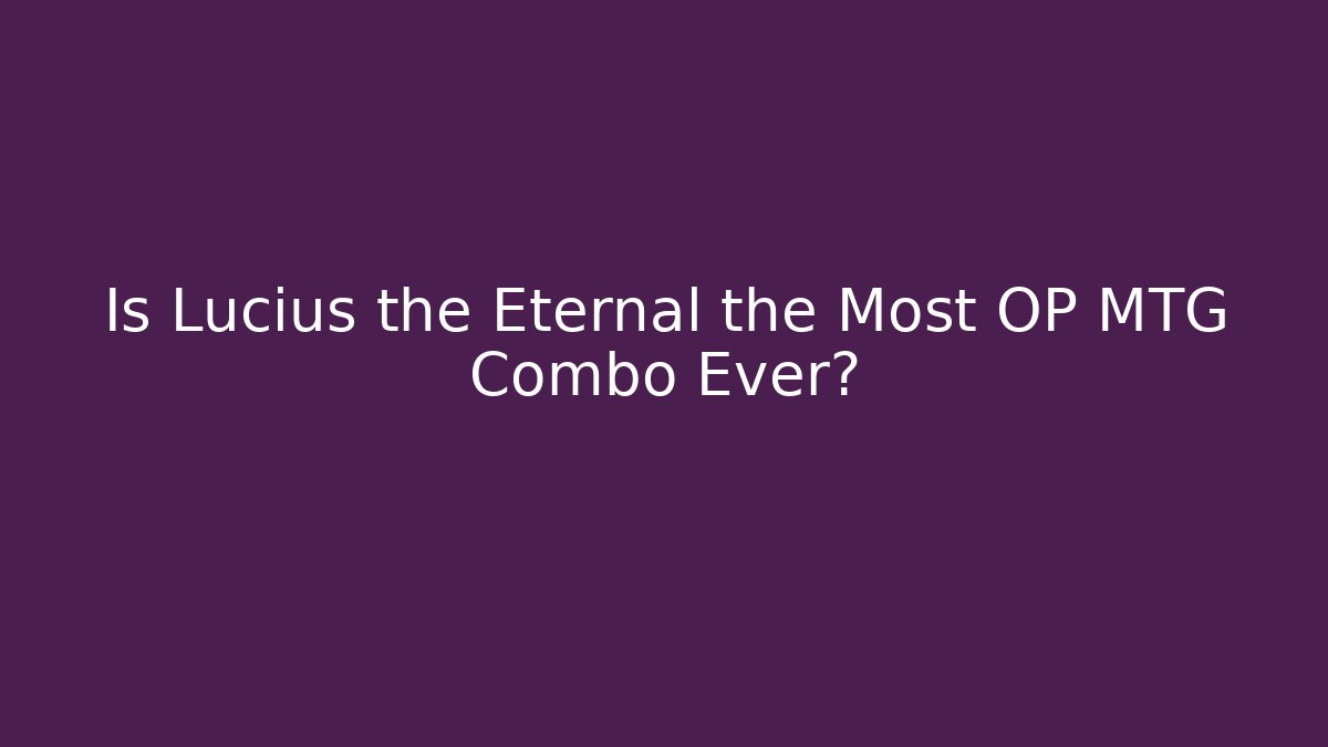 Is Lucius the Eternal the Most OP MTG Combo Ever?