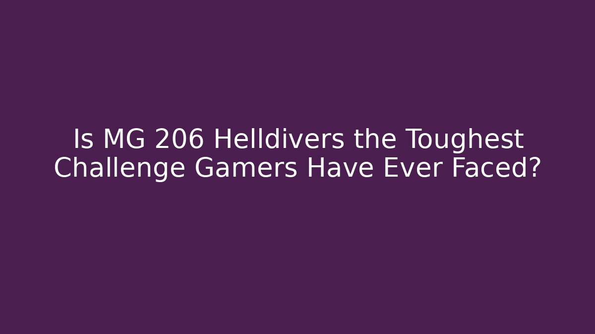Is MG 206 Helldivers the Toughest Challenge Gamers Have Ever Faced?