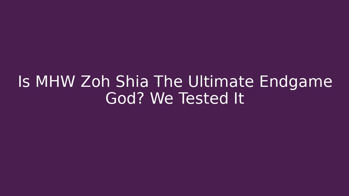 Is MHW Zoh Shia The Ultimate Endgame God? We Tested It