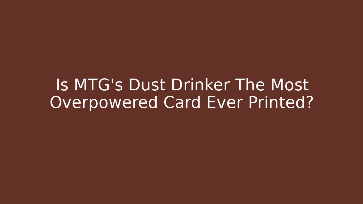 Is MTG's Dust Drinker The Most Overpowered Card Ever Printed?