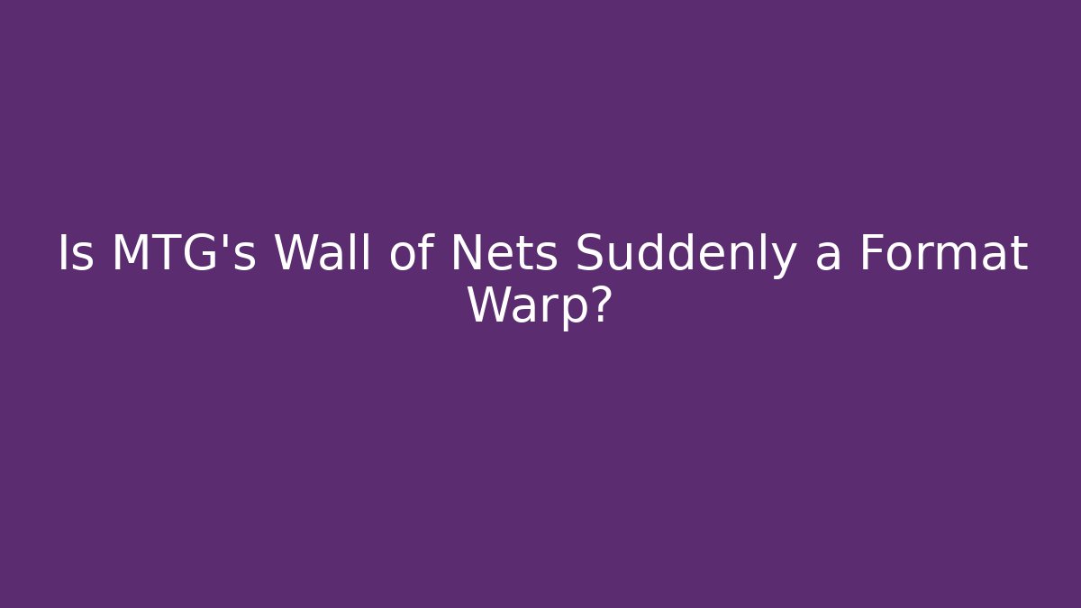 Is MTG's Wall of Nets Suddenly a Format Warp?