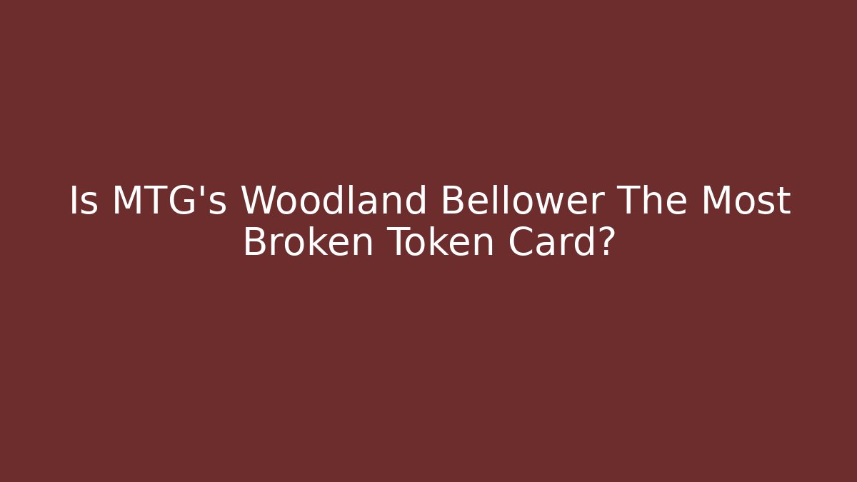 Is MTG's Woodland Bellower The Most Broken Token Card?