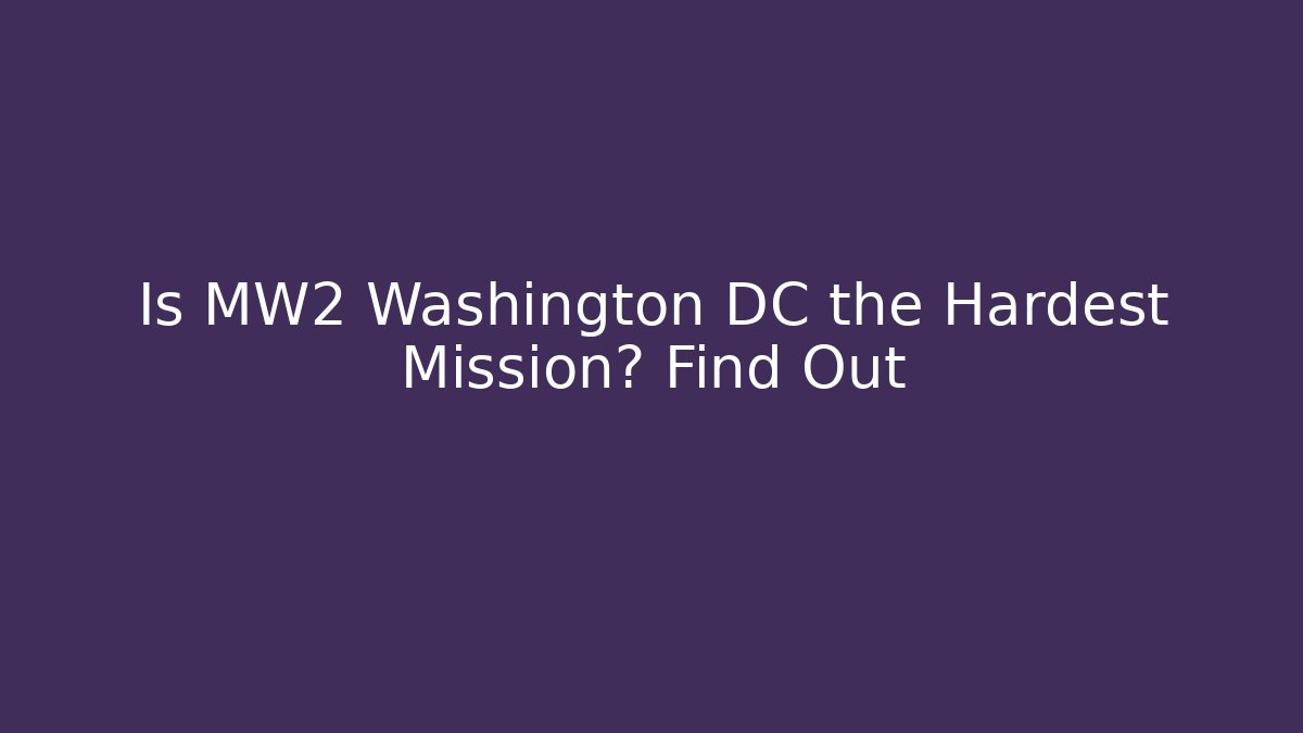 Is MW2 Washington DC the Hardest Mission? Find Out