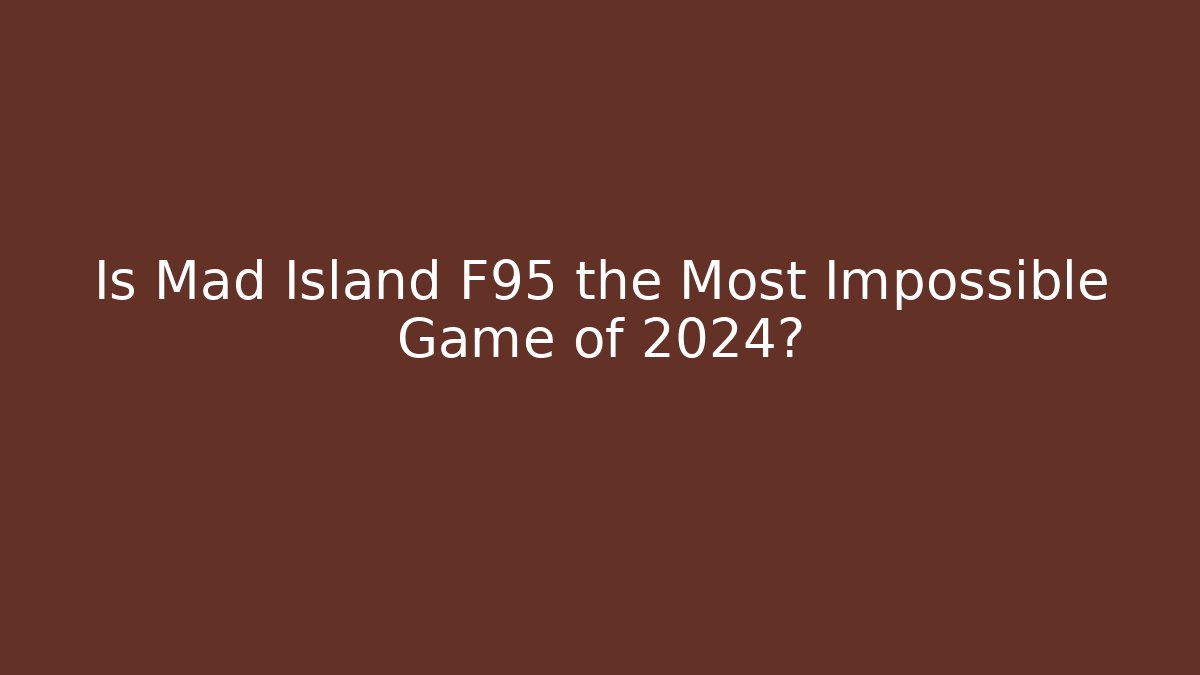 Is Mad Island F95 the Most Impossible Game of 2024?