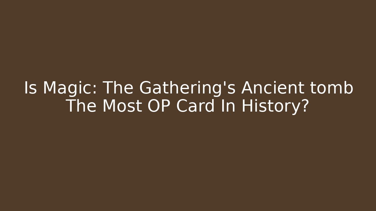Is Magic: The Gathering's Ancient tomb The Most OP Card In History?