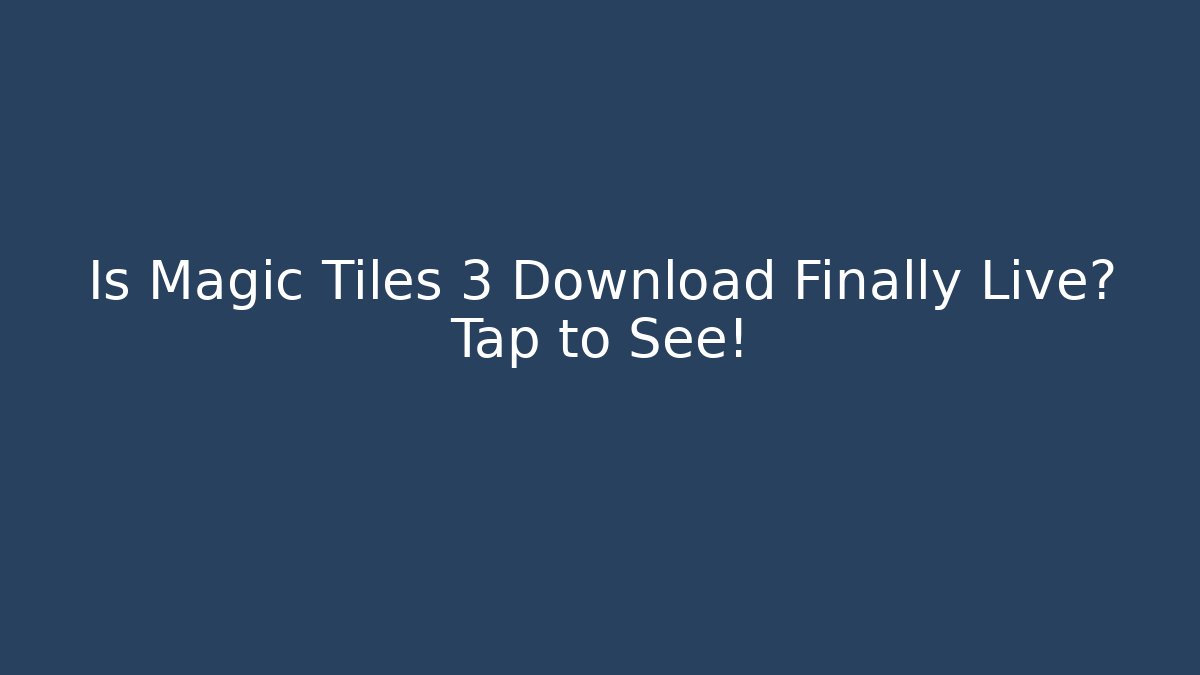Is Magic Tiles 3 Download Finally Live? Tap to See!