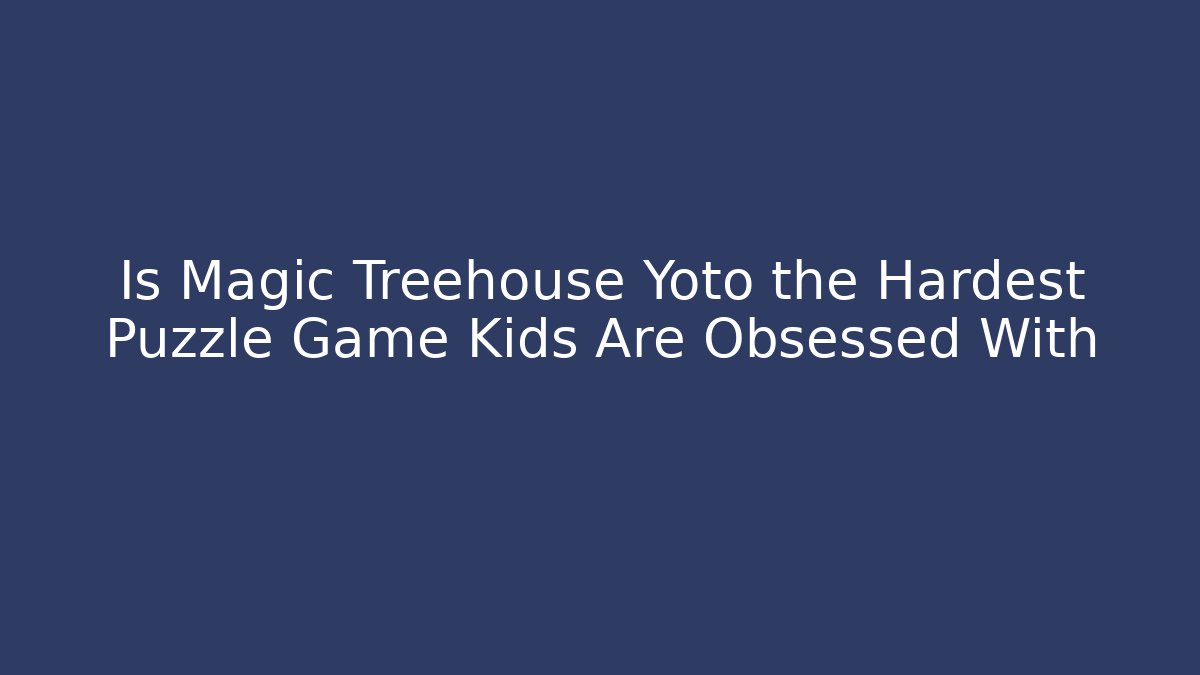 Is Magic Treehouse Yoto the Hardest Puzzle Game Kids Are Obsessed With