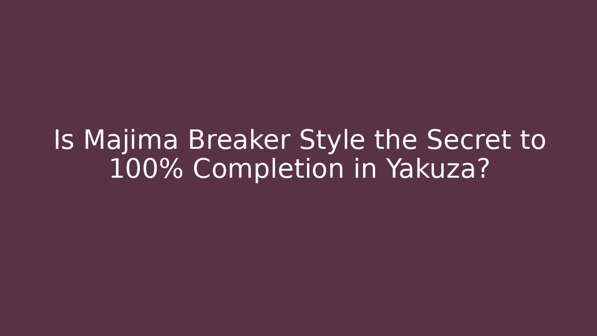 Is Majima Breaker Style the Secret to 100% Completion in Yakuza?
