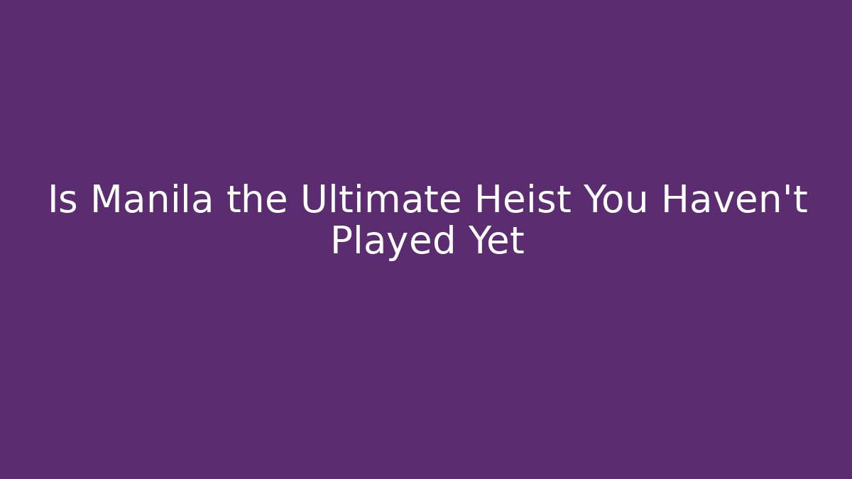 Is Manila the Ultimate Heist You Haven't Played Yet