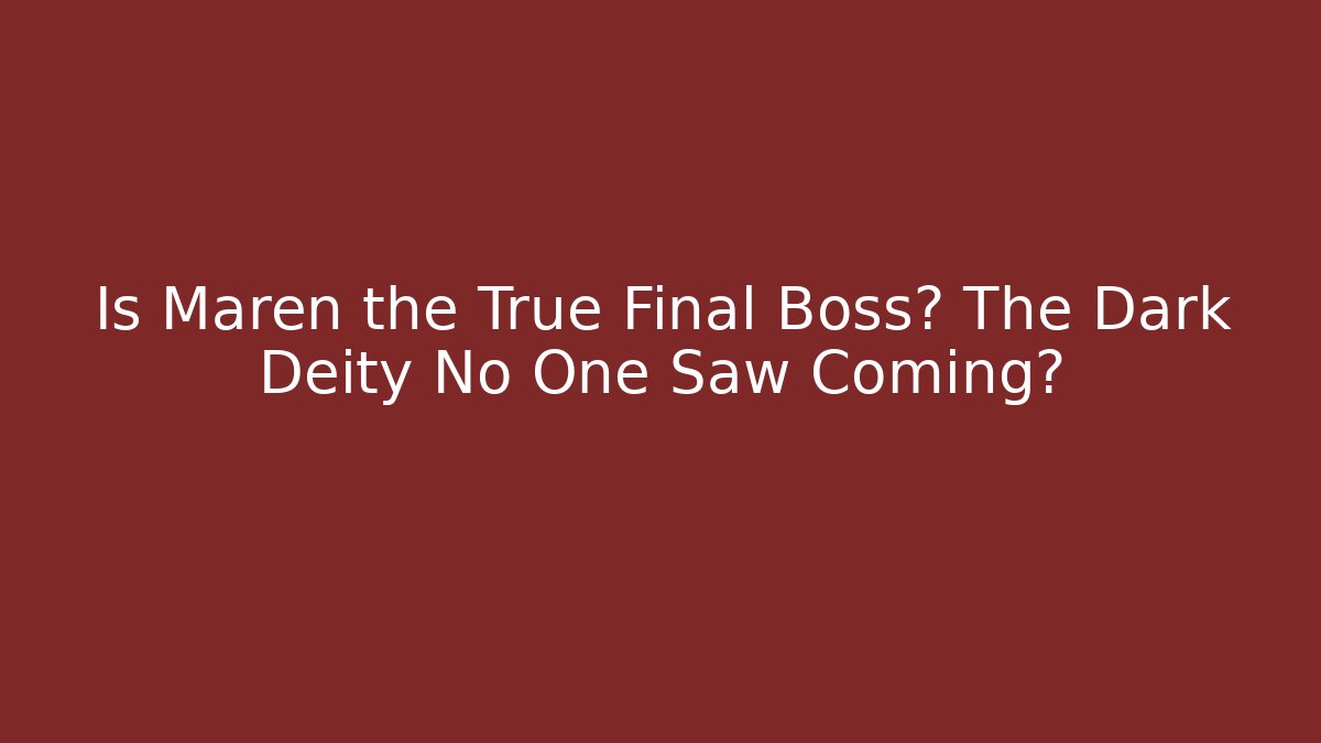 Is Maren the True Final Boss? The Dark Deity No One Saw Coming?