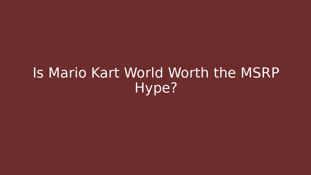 Is Mario Kart World Worth the MSRP Hype?