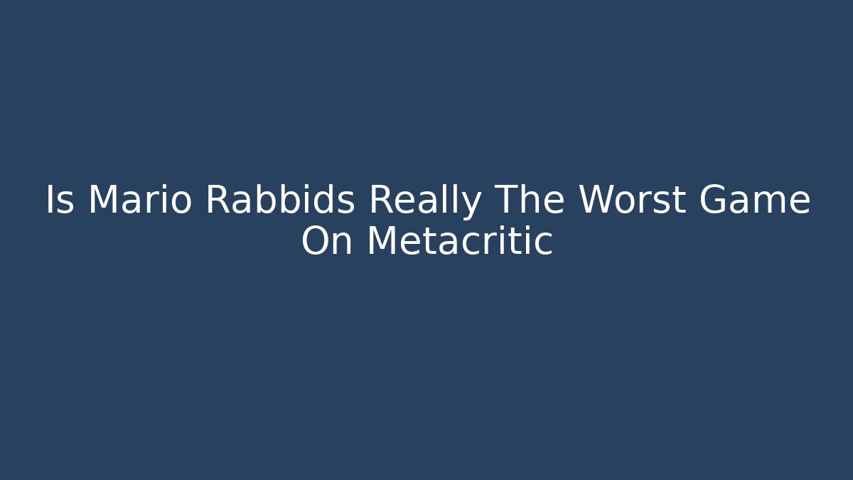 Is Mario Rabbids Really The Worst Game On Metacritic