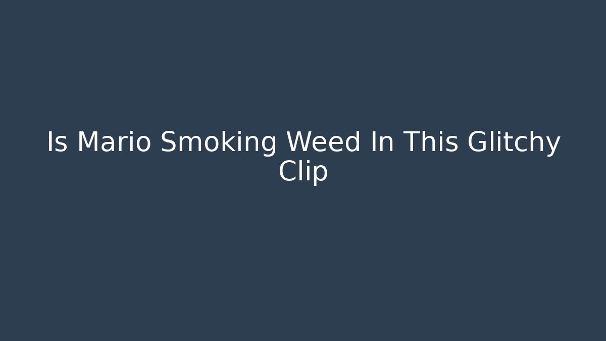 Is Mario Smoking Weed In This Glitchy Clip