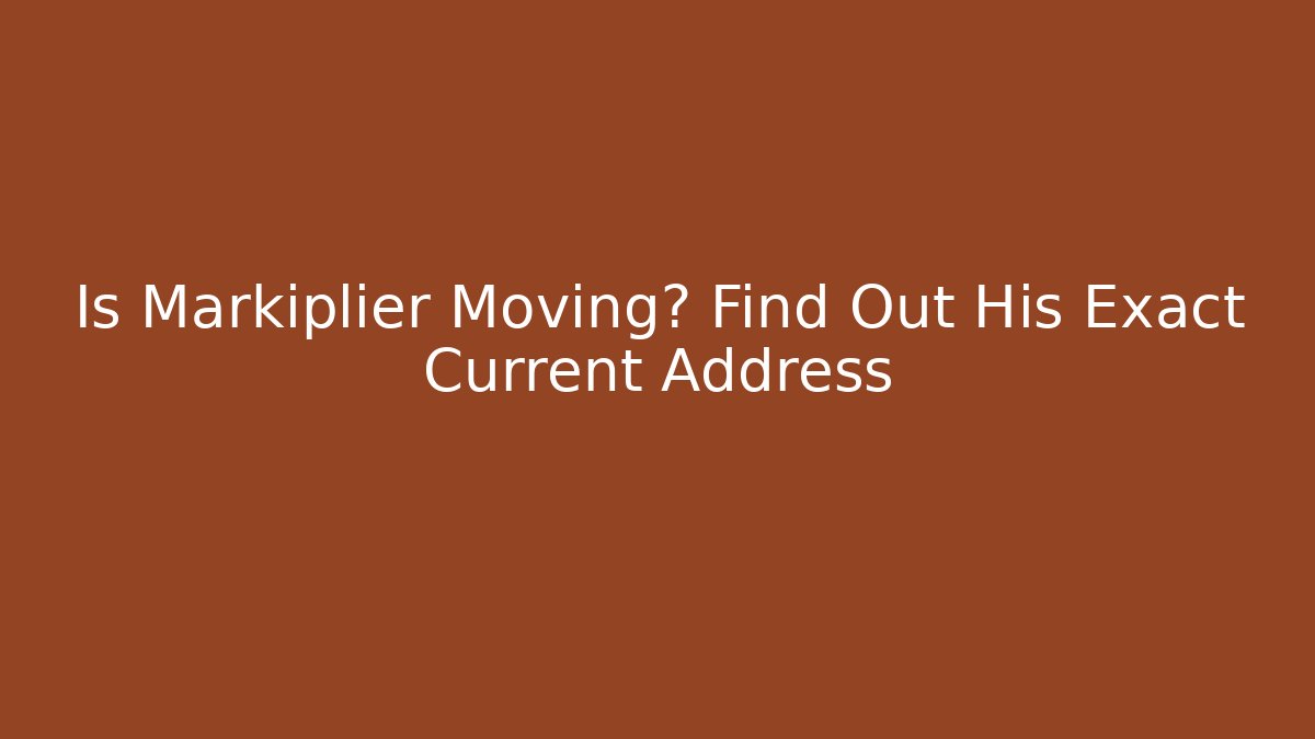 Is Markiplier Moving? Find Out His Exact Current Address - Método de Aprovação