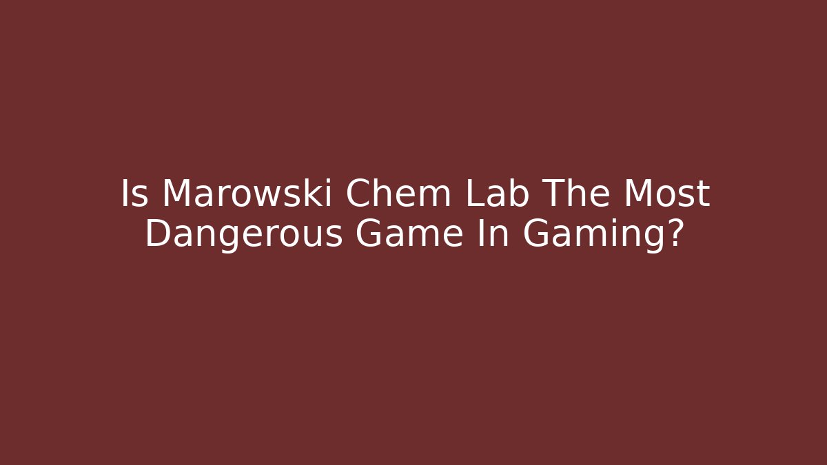 Is Marowski Chem Lab The Most Dangerous Game In Gaming?
