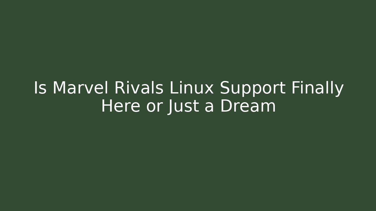 Is Marvel Rivals Linux Support Finally Here or Just a Dream