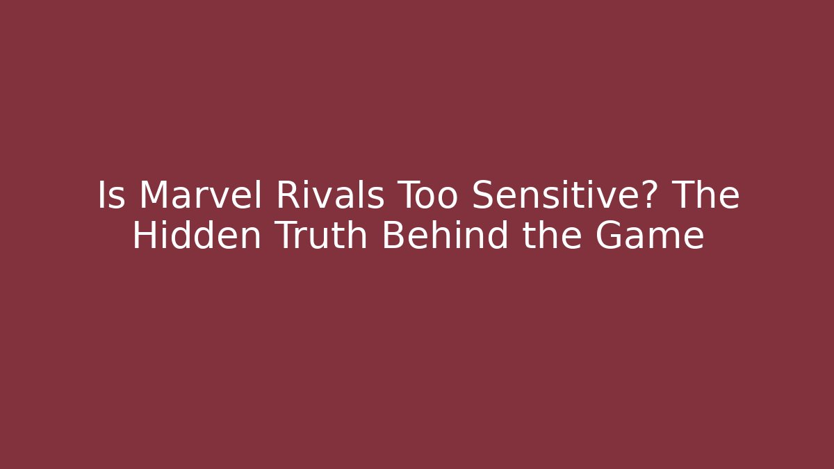 Is Marvel Rivals Too Sensitive? The Hidden Truth Behind the Game