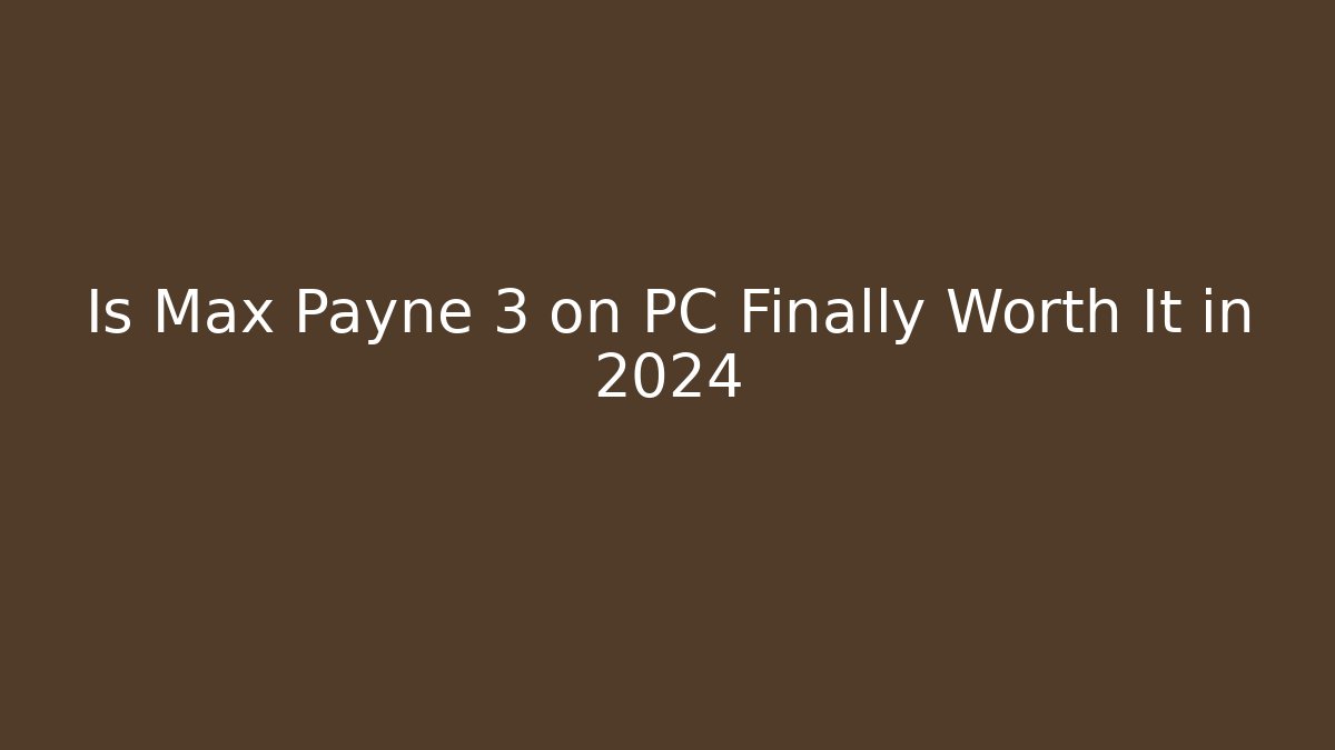 Is Max Payne 3 on PC Finally Worth It in 2024