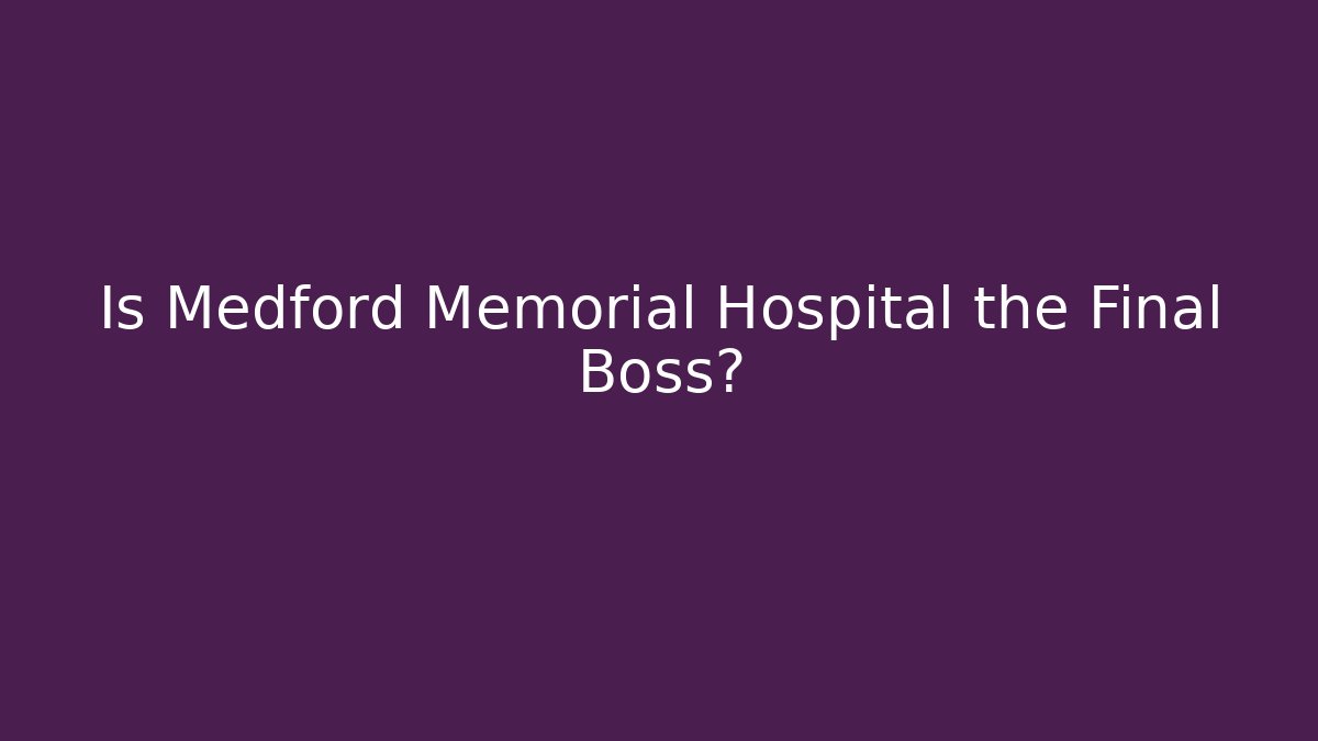 Is Medford Memorial Hospital the Final Boss?