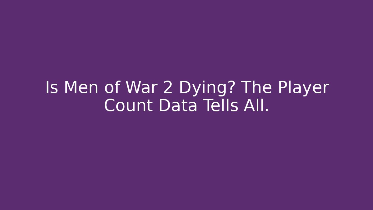 Is Men of War 2 Dying? The Player Count Data Tells All.