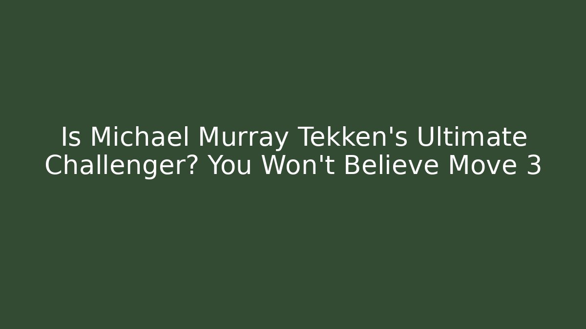 Is Michael Murray Tekken's Ultimate Challenger? You Won't Believe Move 3